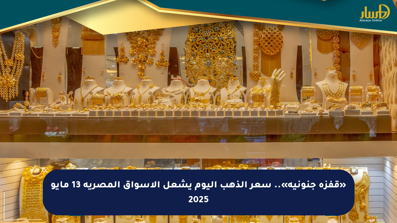 «قفزة جنونية».. سعر الذهب اليوم يشعل الأسواق المصرية 13 مايو 2025